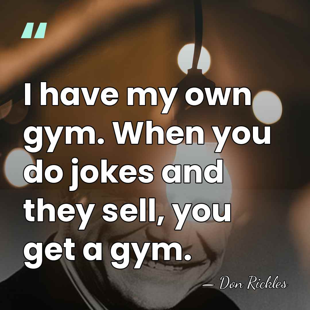 I have my own gym. When you do jokes and they sell,&hellip; - Don Rickles