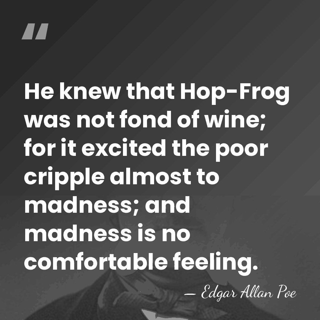 He knew that Hop-Frog was not fond of wine; for it excited&hellip; - Edgar Allan Poe