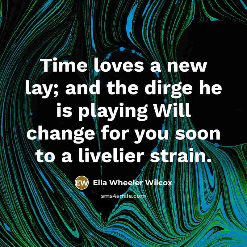 “Time loves a new lay; and the dirge he is…” quote by Ella Wheeler Wilcox