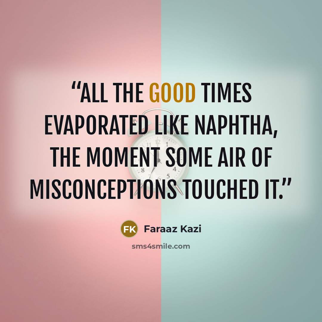 “All the good times evaporated like naphtha, the moment some air of misconceptions touched it.” quote by Faraaz Kazi