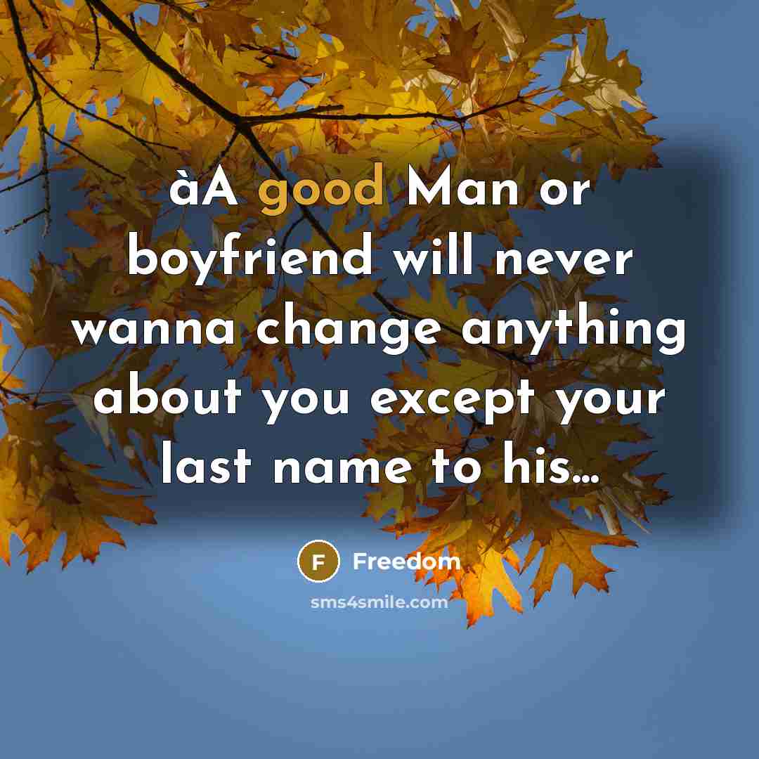 “àA good Man or boyfriend will never wanna change anything…” quote by Freedom