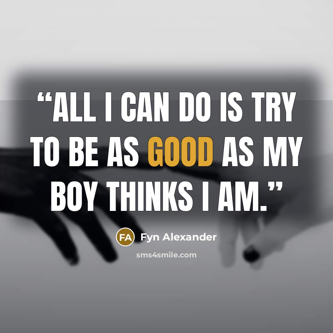“All I can do is try to be as good as my boy thinks I am.” quote by Fyn Alexander