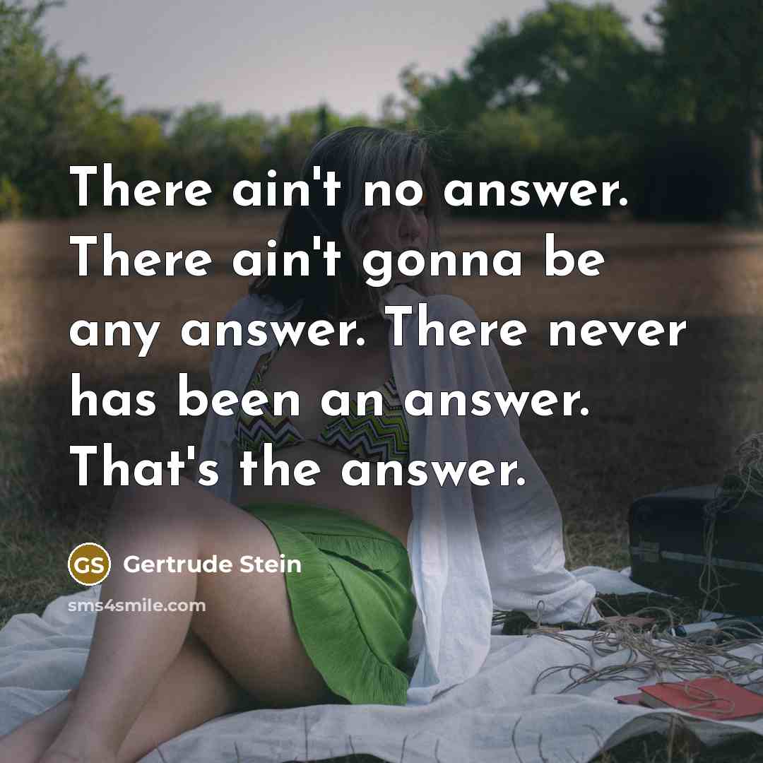“There ain't no answer. There ain't gonna be any answer.…” quote by Gertrude Stein