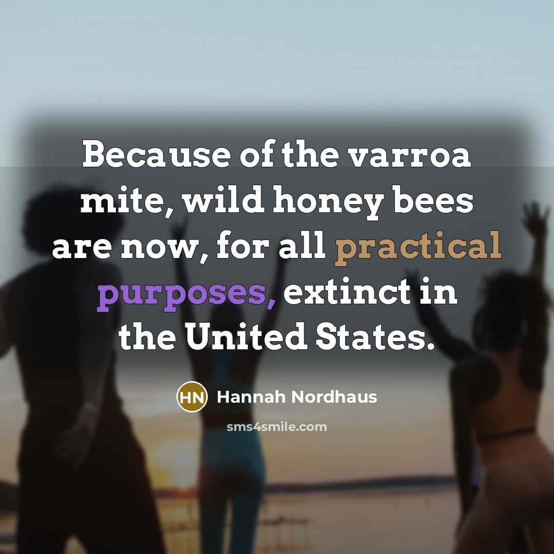 “Because of the varroa mite, wild honey bees are now,…” quote by Hannah Nordhaus