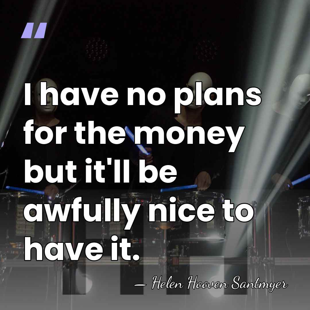 I have no plans for the money but it'll be awfully nice&hellip; - Helen Hooven Santmyer