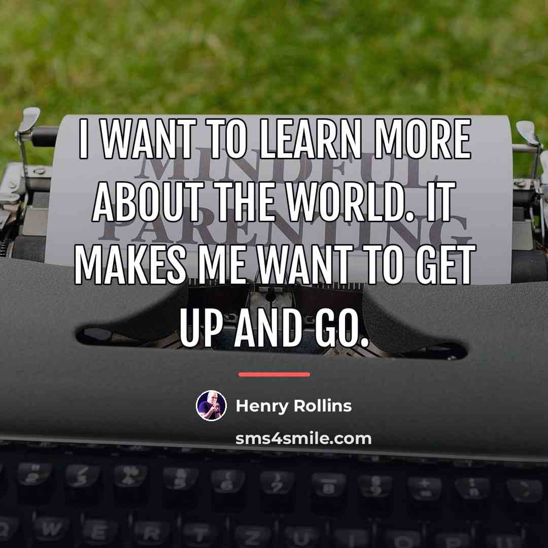 “I want to learn more about the world. It makes…” quote by Henry Rollins