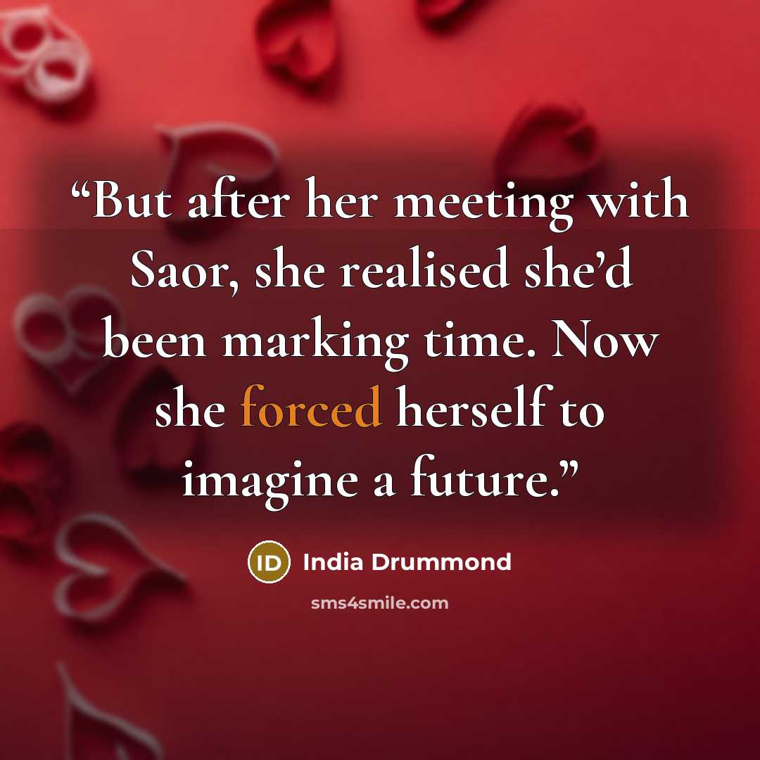 “But after her meeting with Saor, she realised she’d been marking time. Now she forced herself to imagine a future.” quote by India Drummond