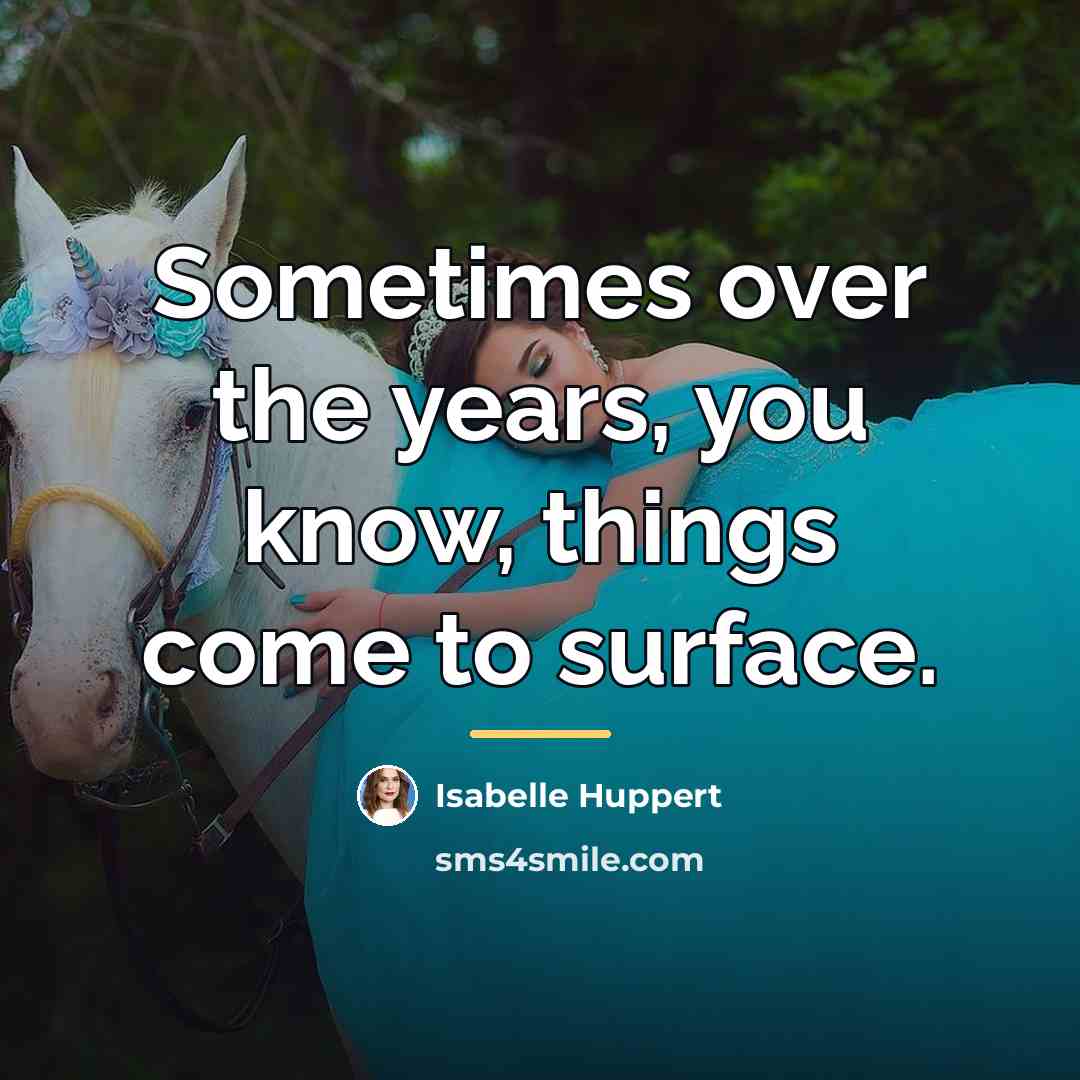 “Sometimes over the years, you know, things come to surface.…” quote by Isabelle Huppert