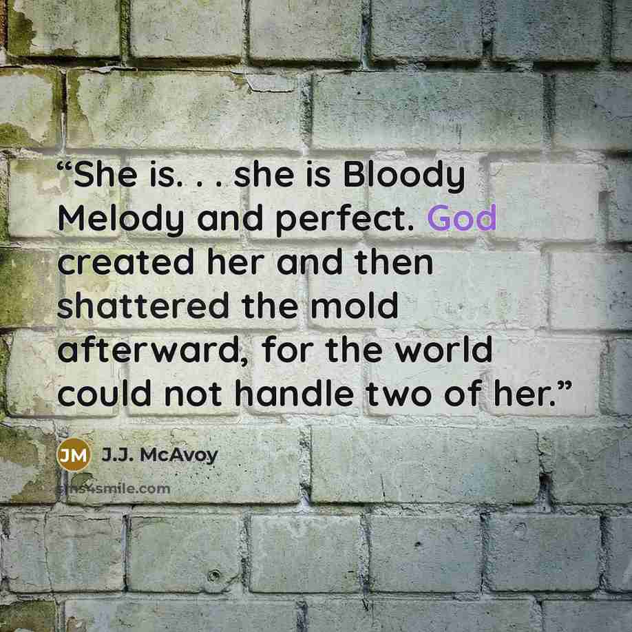 “She is. . . she is Bloody Melody and perfect. God created her and then shattered the mold afterward, for the world could not handle two of her.” quote by J.J. McAvoy