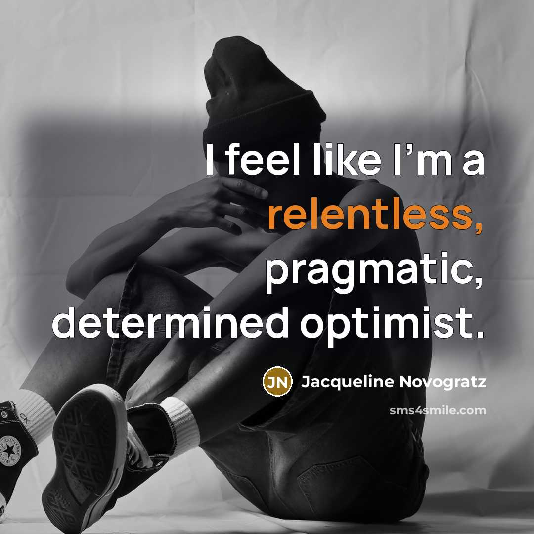 “I feel like I'm a relentless, pragmatic, determined optimist.…” quote by Jacqueline Novogratz