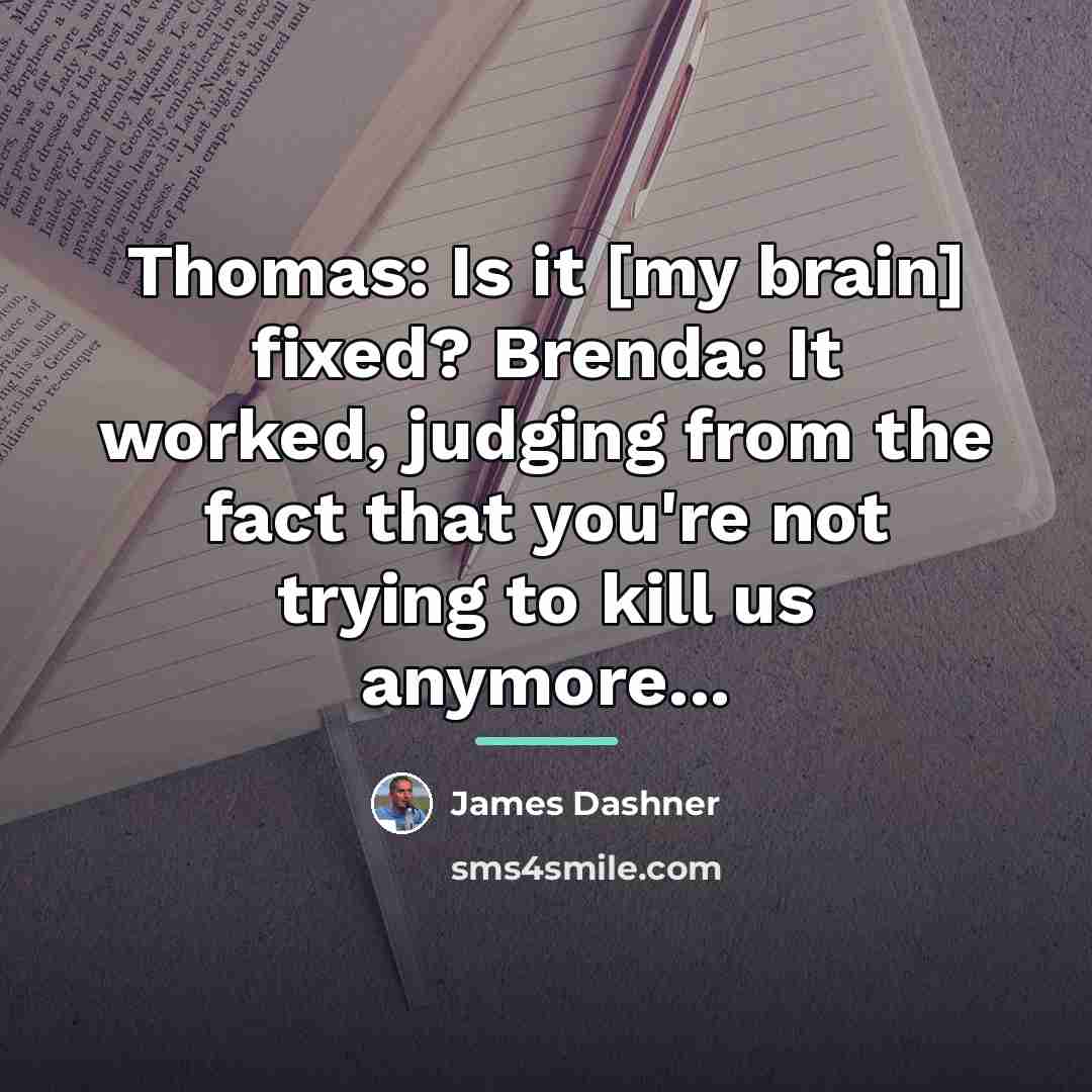 “Thomas: Is it [my brain] fixed? Brenda: It worked, judging…” quote by James Dashner