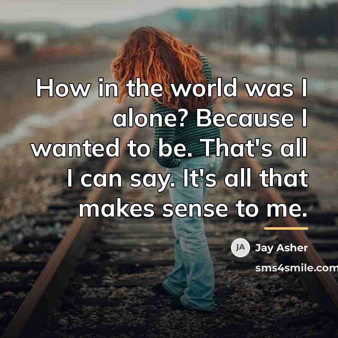 “How in the world was I alone? Because I wanted…” quote by Jay Asher