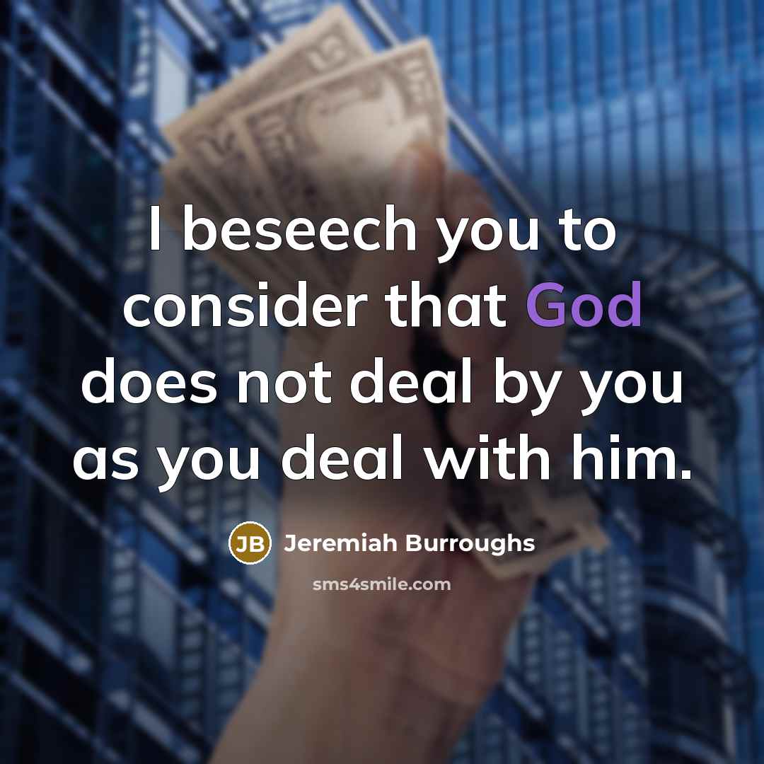 “I beseech you to consider that God does not deal by you as you deal with him.” quote by Jeremiah Burroughs