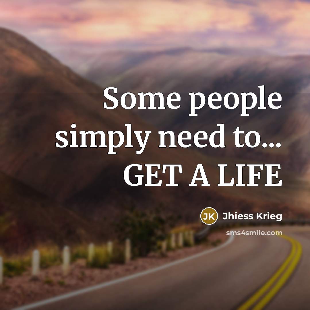 “Some people simply need to... GET A LIFE…” quote by Jhiess Krieg
