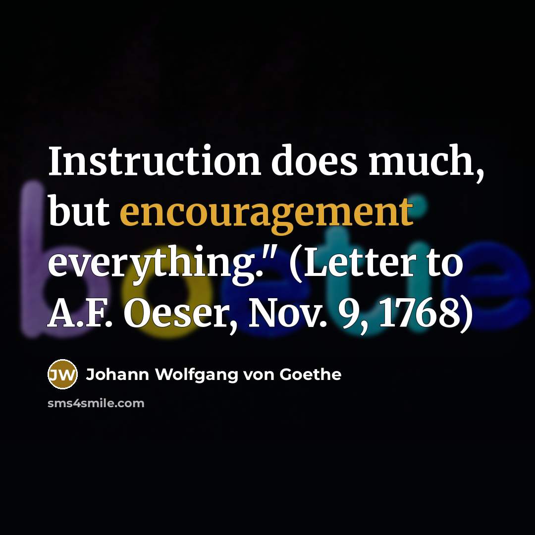 “Instruction does much, but encouragement everything." (Letter to A.F. Oeser,…” quote by Johann Wolfgang von Goethe