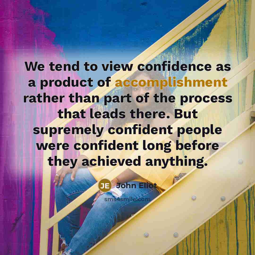 “We tend to view confidence as a product of accomplishment…” quote by John Eliot