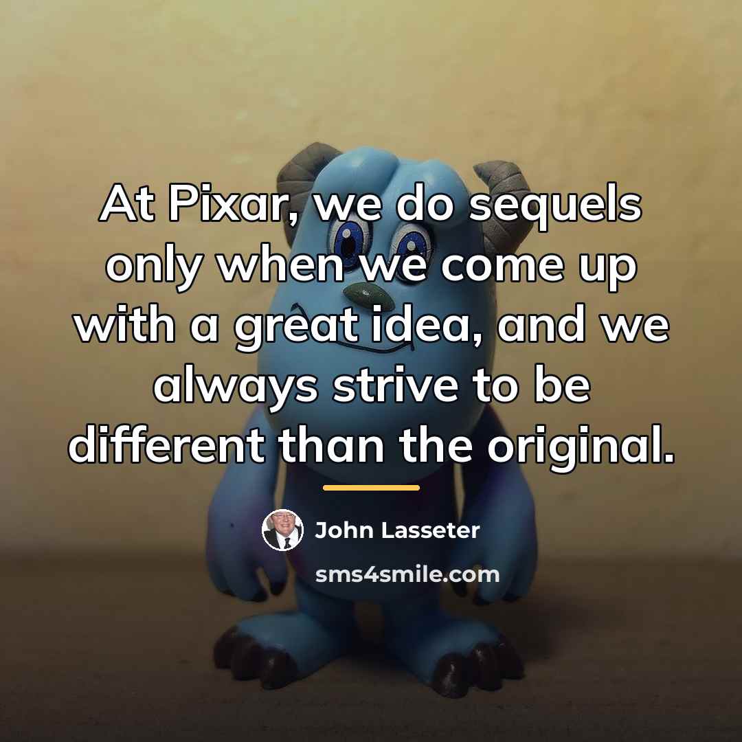 “At Pixar, we do sequels only when we come up…” quote by John Lasseter