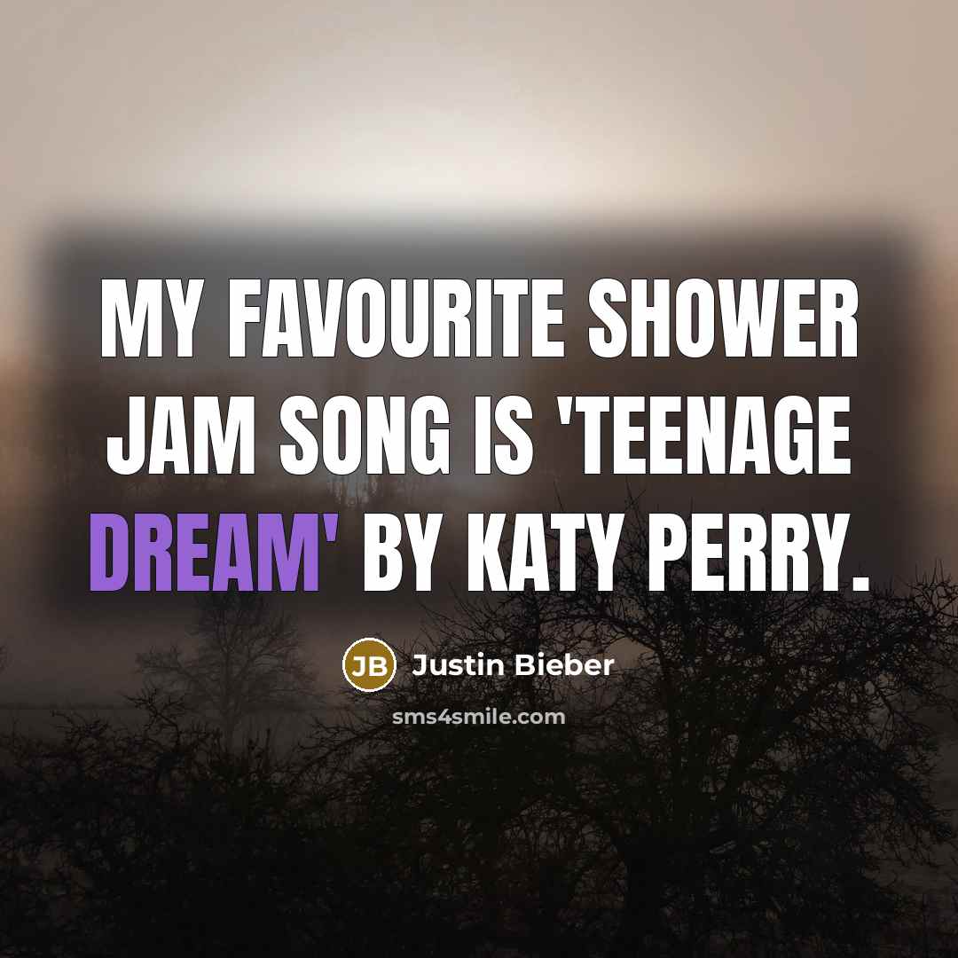 “My favourite shower jam song is 'Teenage Dream' by Katy…” quote by Justin Bieber