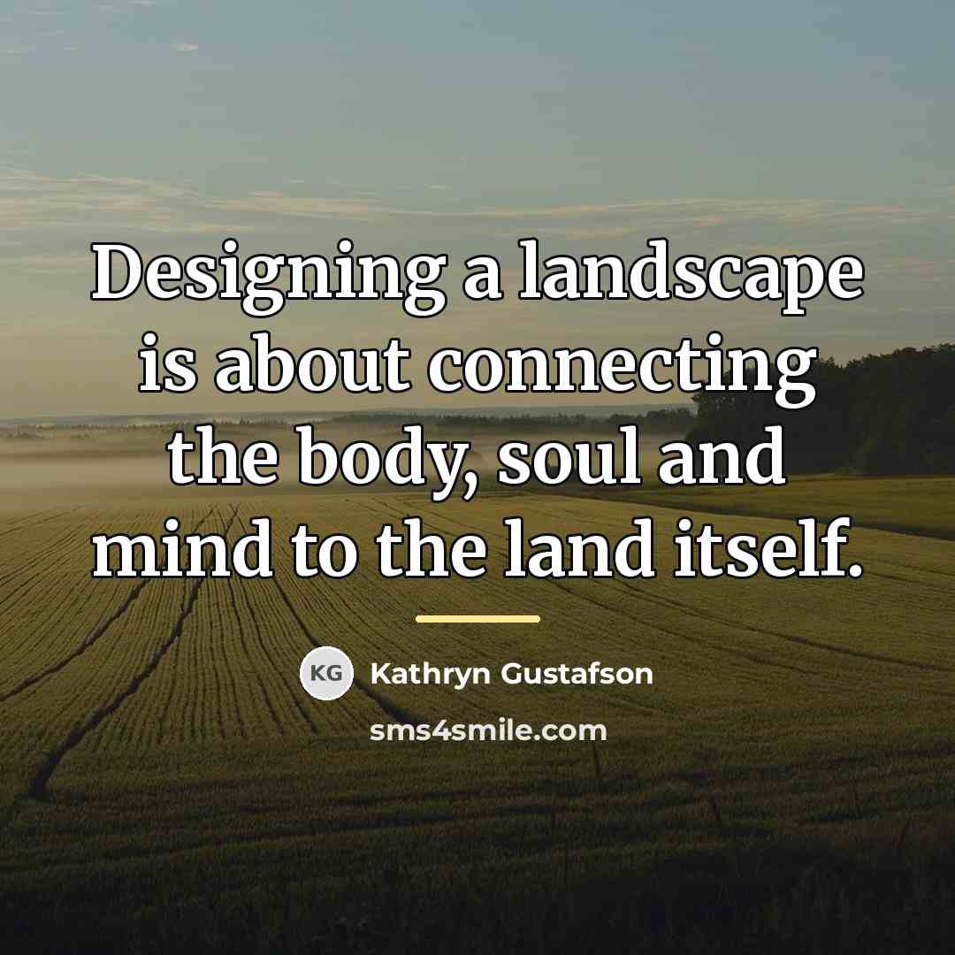 “Designing a landscape is about connecting the body, soul and…” quote by Kathryn Gustafson