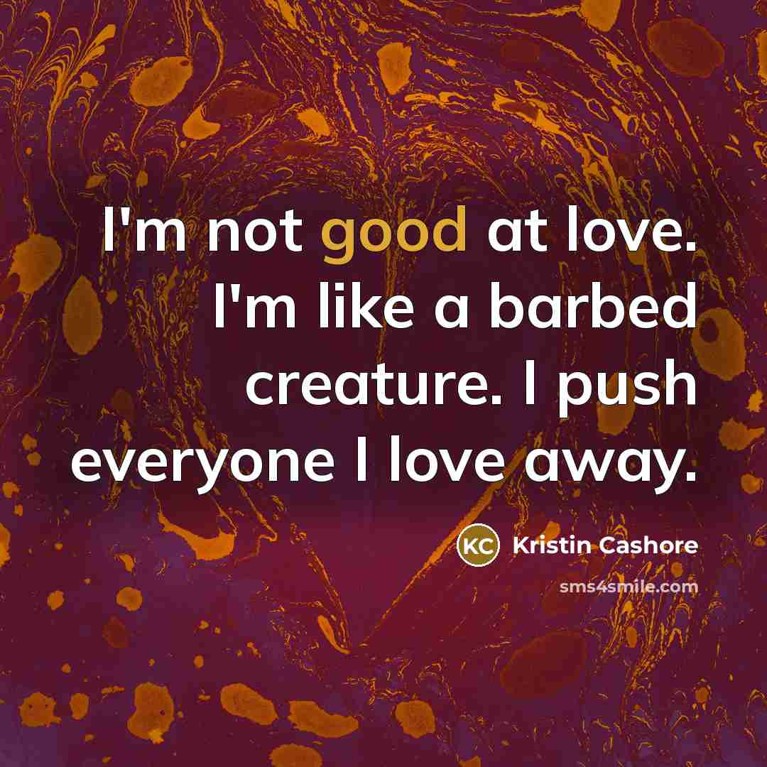 “I'm not good at love. I'm like a barbed creature.…” quote by Kristin Cashore
