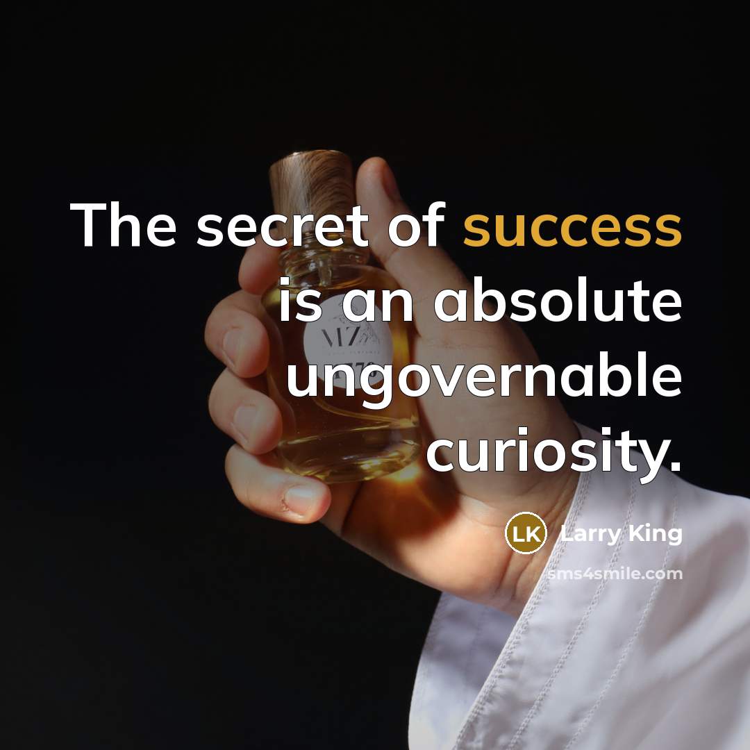 “The secret of success is an absolute ungovernable curiosity.…” quote by Larry King