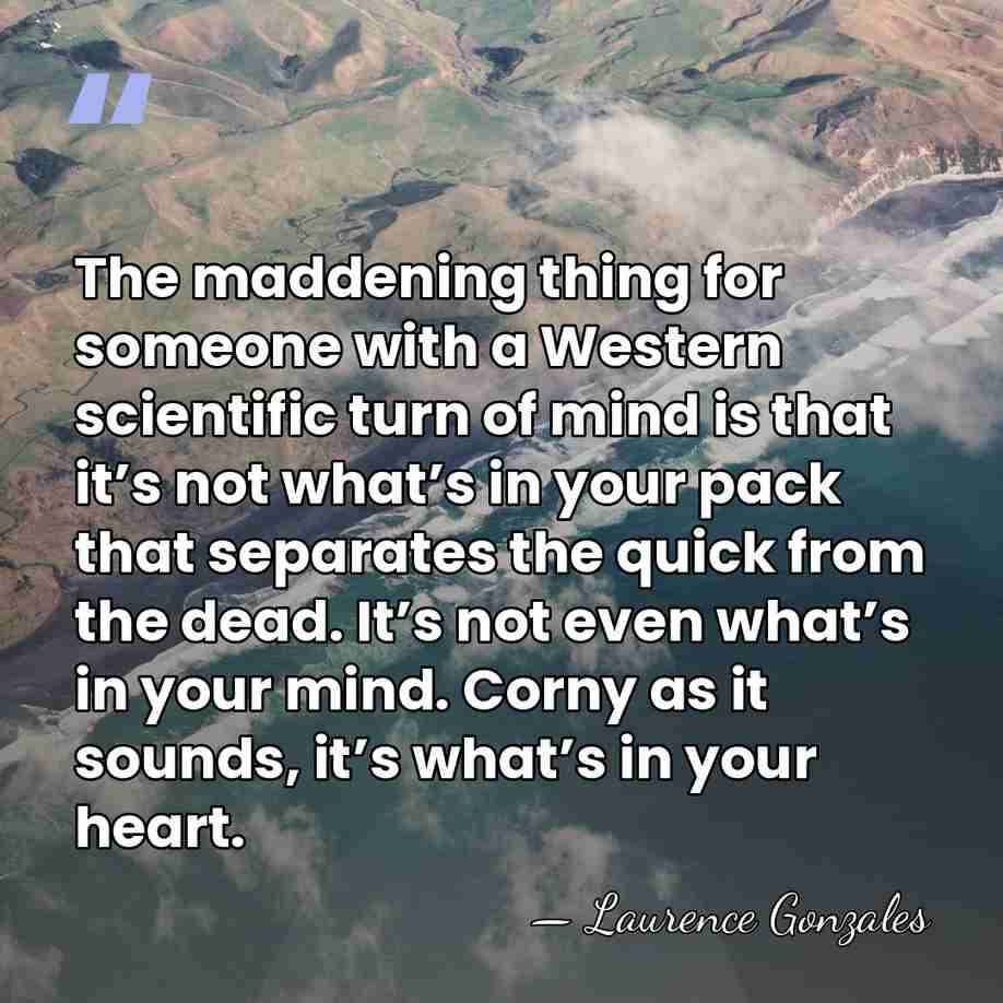 The maddening thing for someone with a Western scientific turn of mind&hellip; - Laurence Gonzales