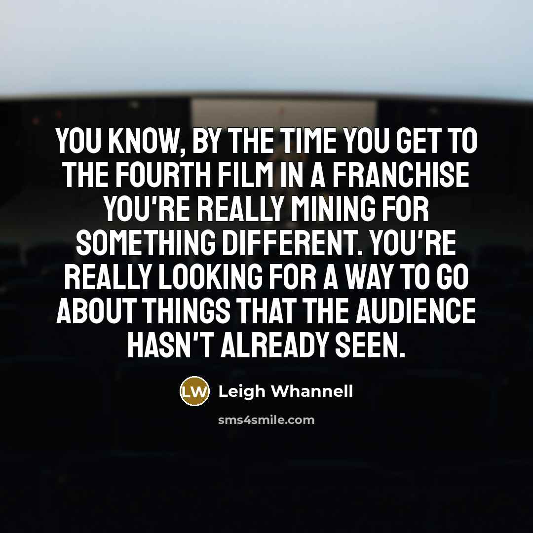 “You know, by the time you get to the fourth…” quote by Leigh Whannell