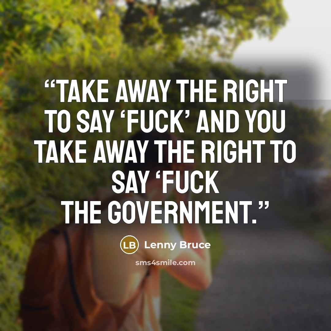 “Take away the right to say ‘fuck’ and you take away the right to say ‘fuck the government.” quote by Lenny Bruce