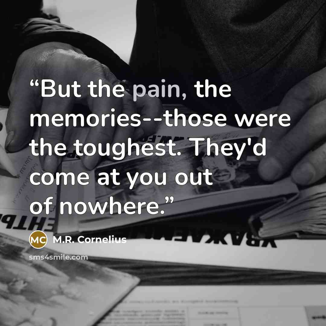 “But the pain, the memories--those were the toughest. They'd come at you out of nowhere.” quote by M.R. Cornelius