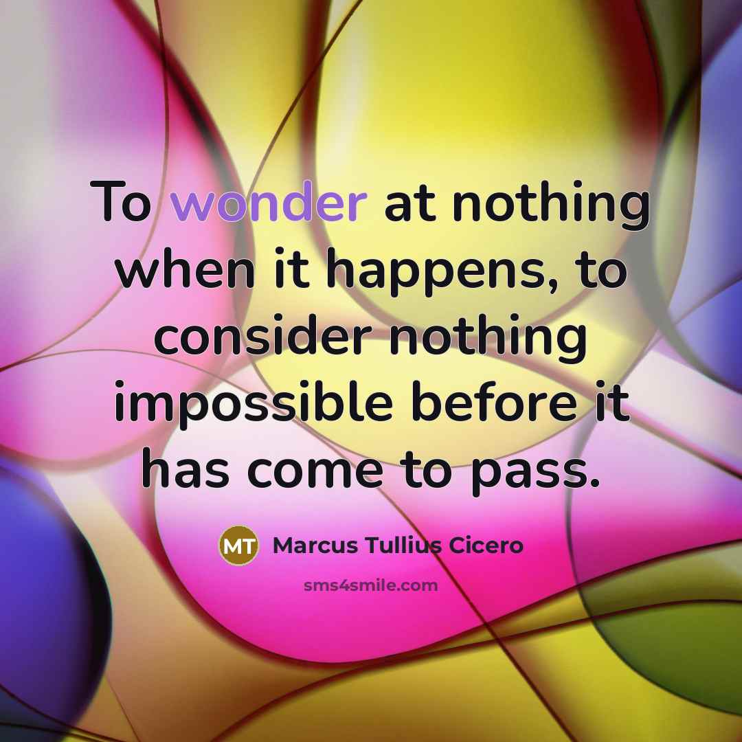 “To wonder at nothing when it happens, to consider nothing…” quote by Marcus Tullius Cicero