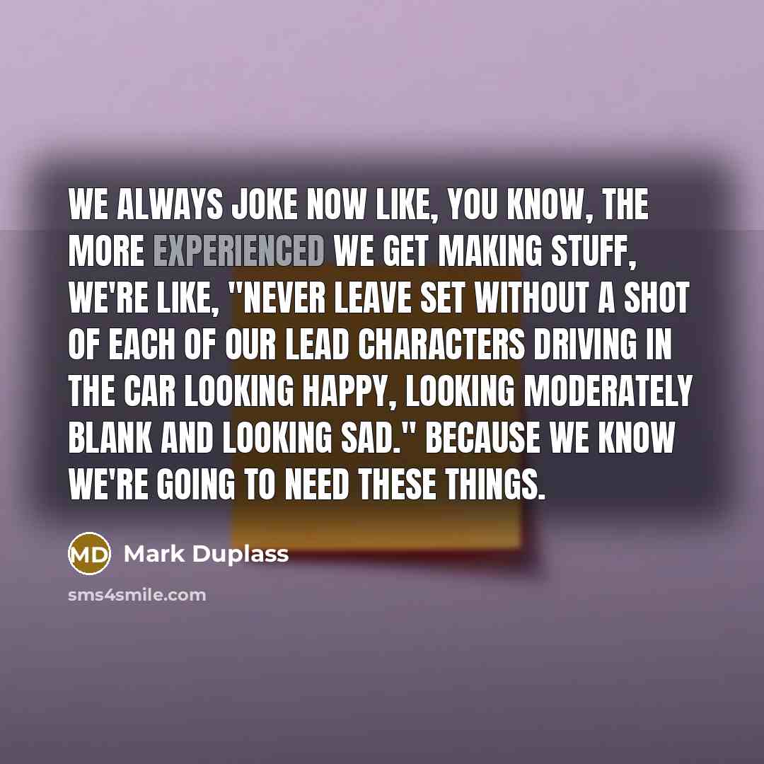 “We always joke now like, you know, the more experienced…” quote by Mark Duplass