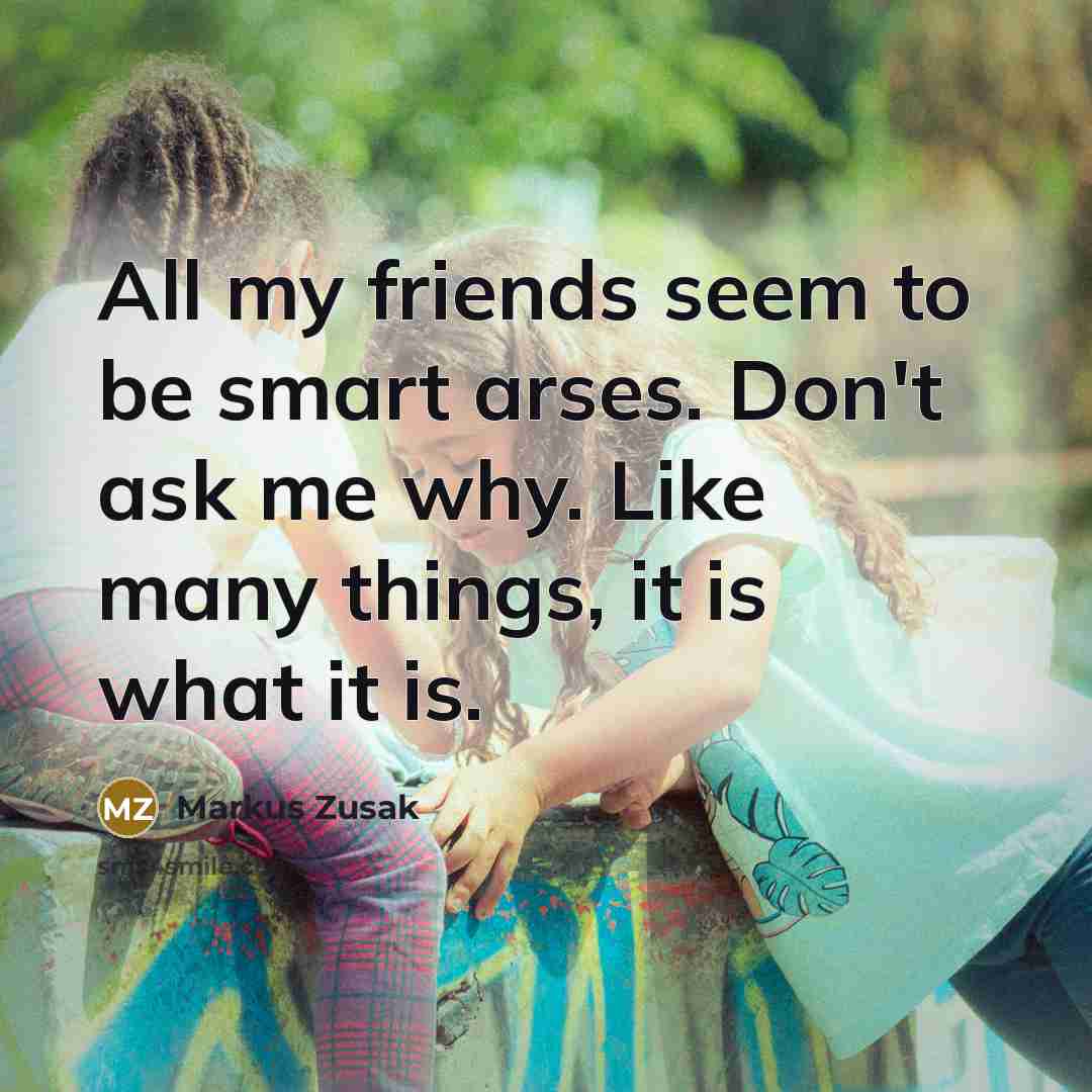“All my friends seem to be smart arses. Don't ask…” quote by Markus Zusak