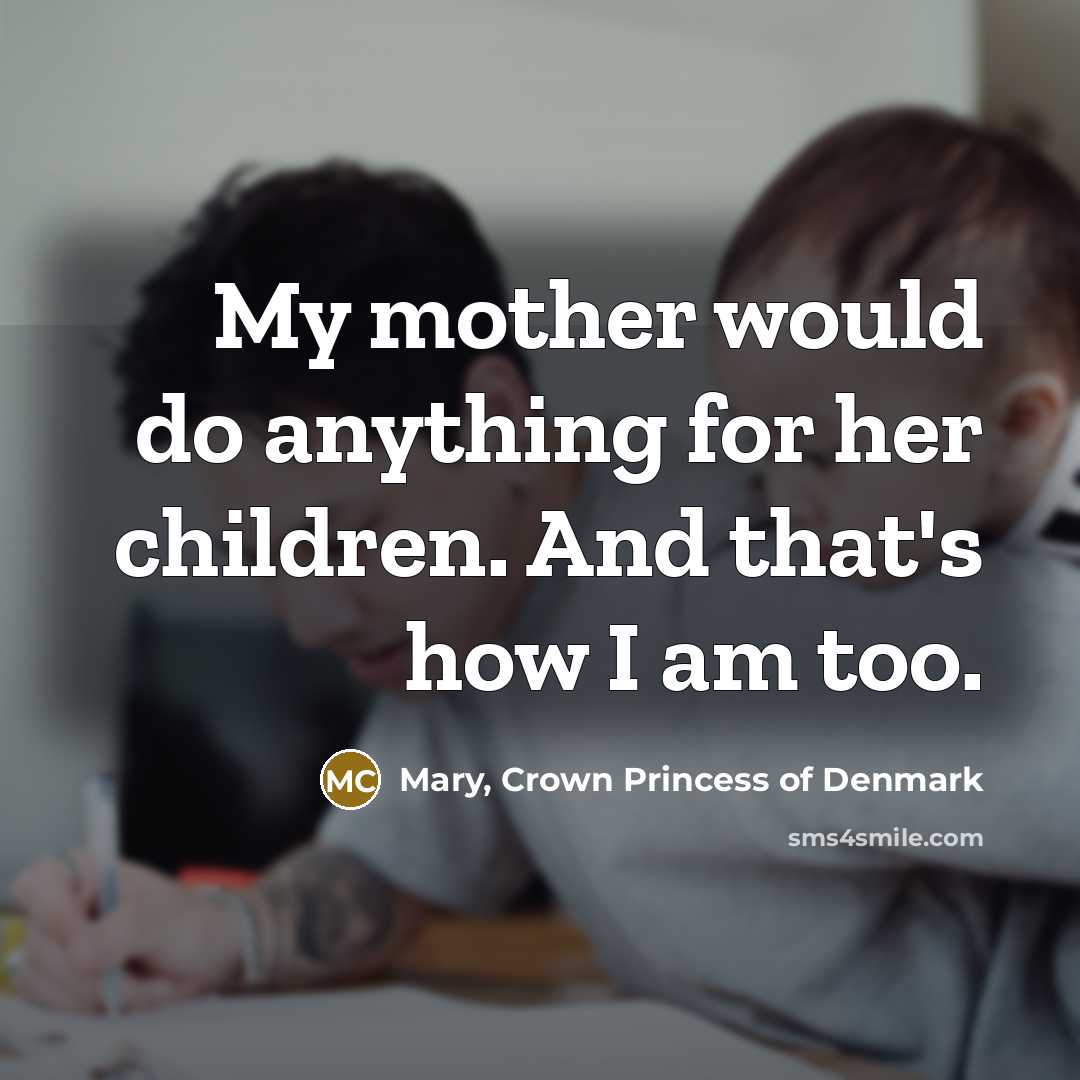 “My mother would do anything for her children. And that's…” quote by Mary, Crown Princess of Denmark