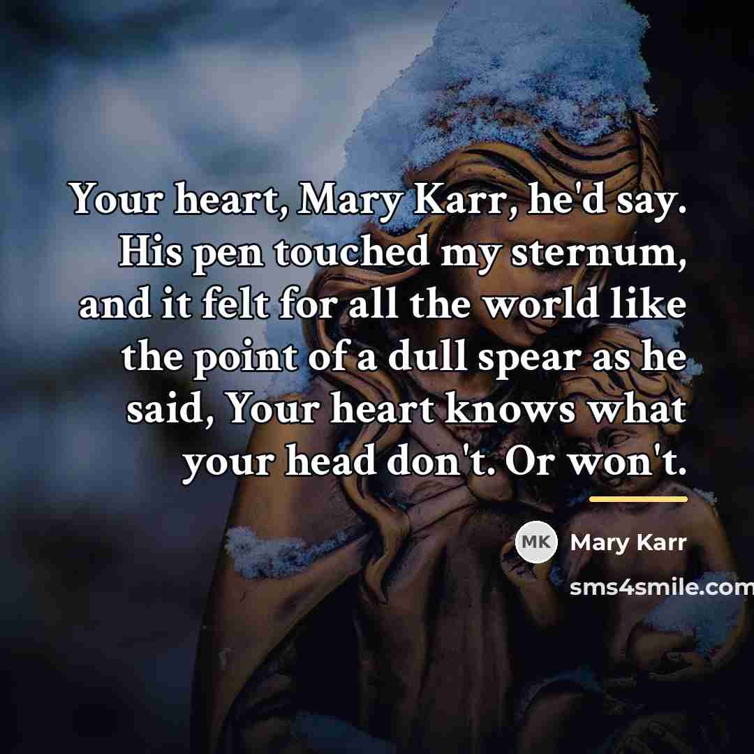 “Your heart, Mary Karr, he'd say. His pen touched my…” quote by Mary Karr