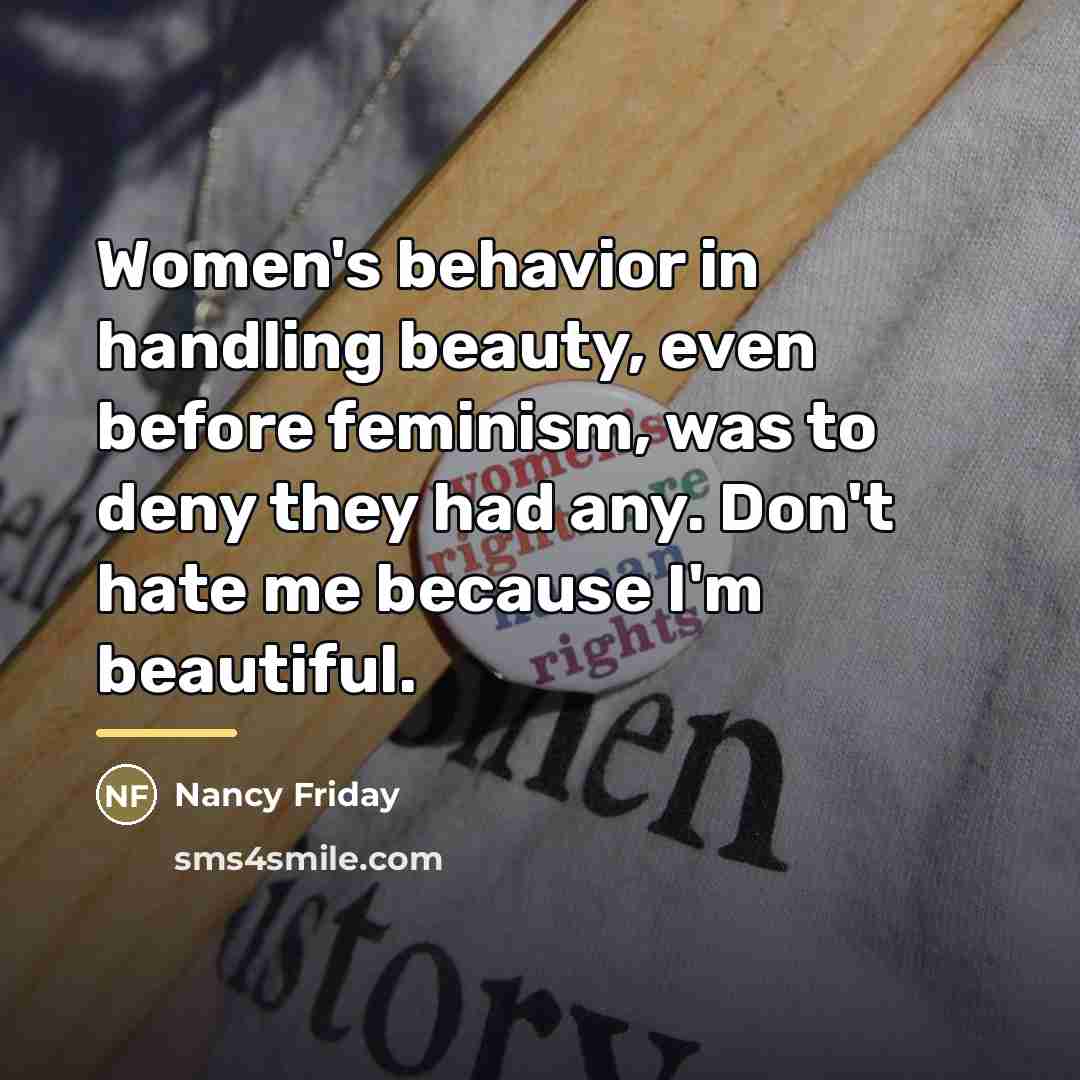“Women's behavior in handling beauty, even before feminism, was to…” quote by Nancy Friday