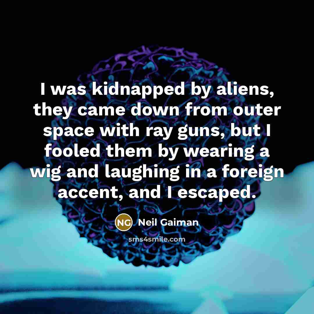 “I was kidnapped by aliens, they came down from outer…” quote by Neil Gaiman