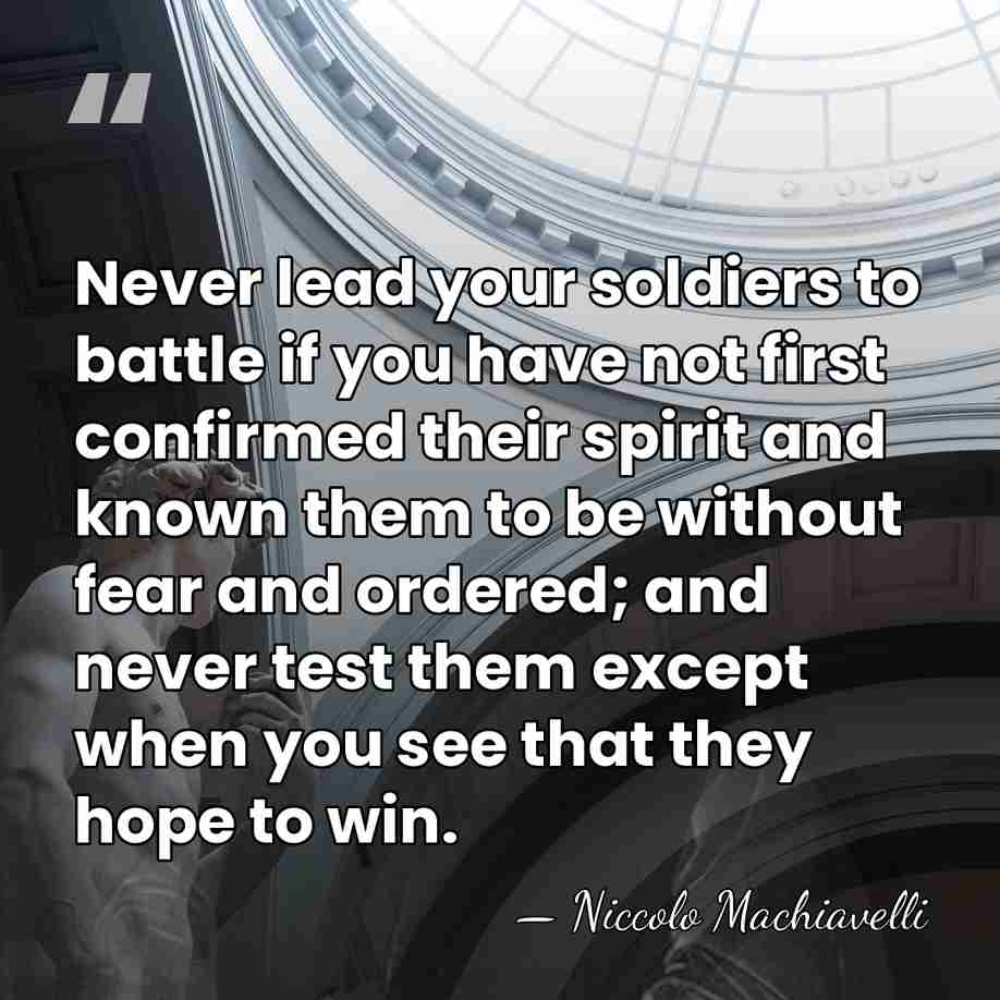 Never lead your soldiers to battle if you have not first confirmed&hellip; - Niccolo Machiavelli