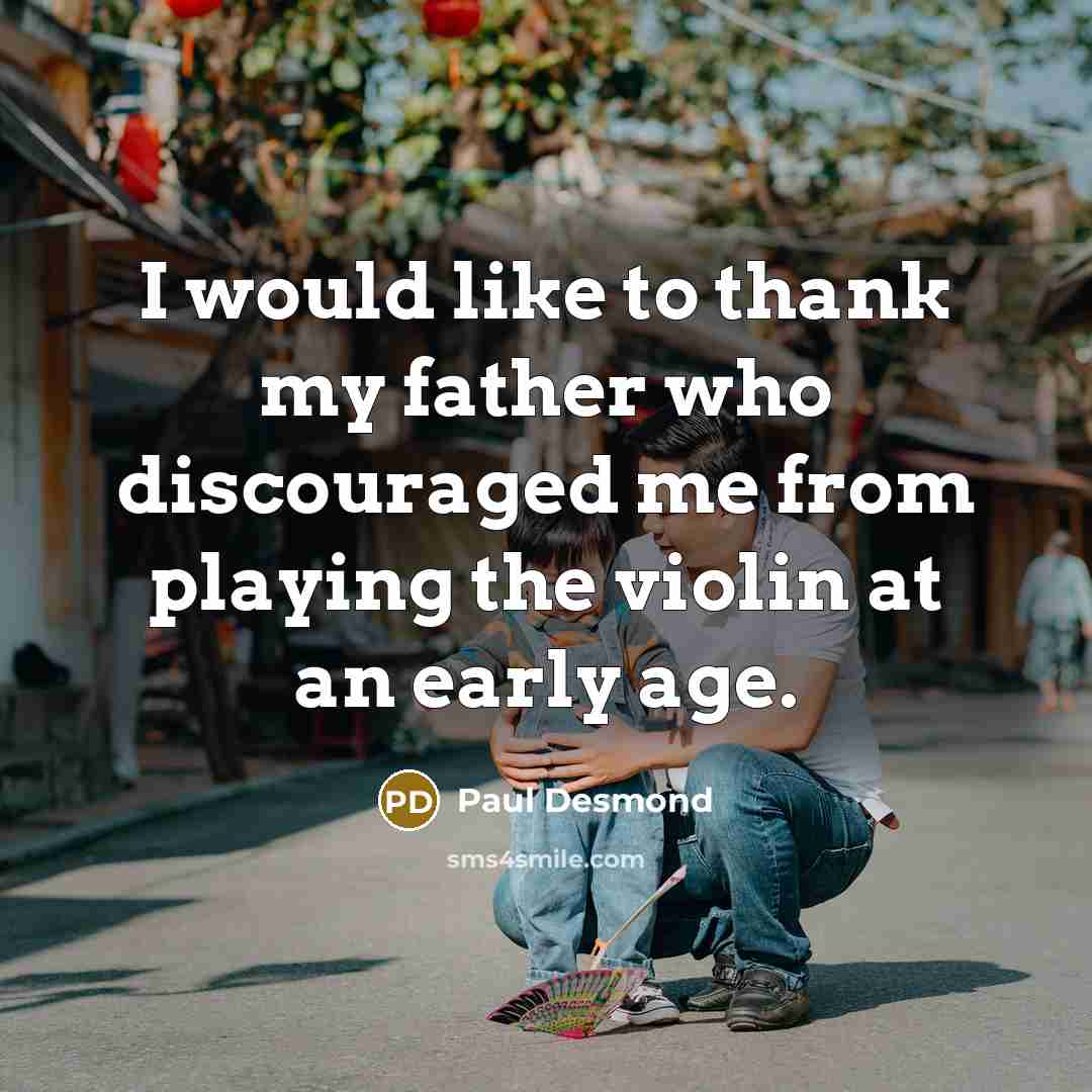 “I would like to thank my father who discouraged me…” quote by Paul Desmond
