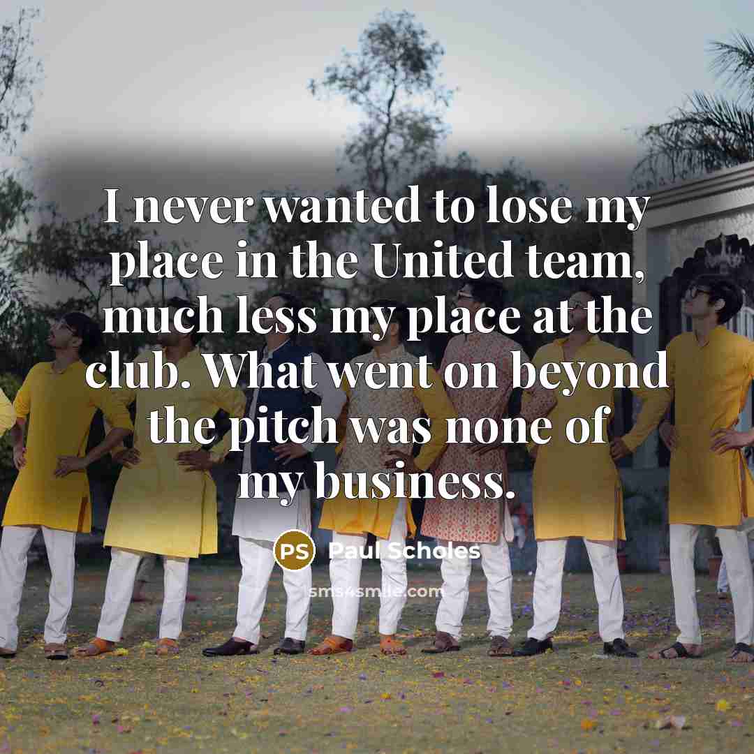 “I never wanted to lose my place in the United…” quote by Paul Scholes