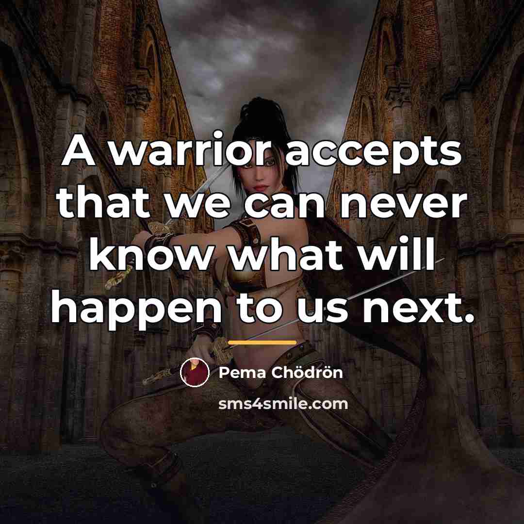 “A warrior accepts that we can never know what will…” quote by Pema Chodron