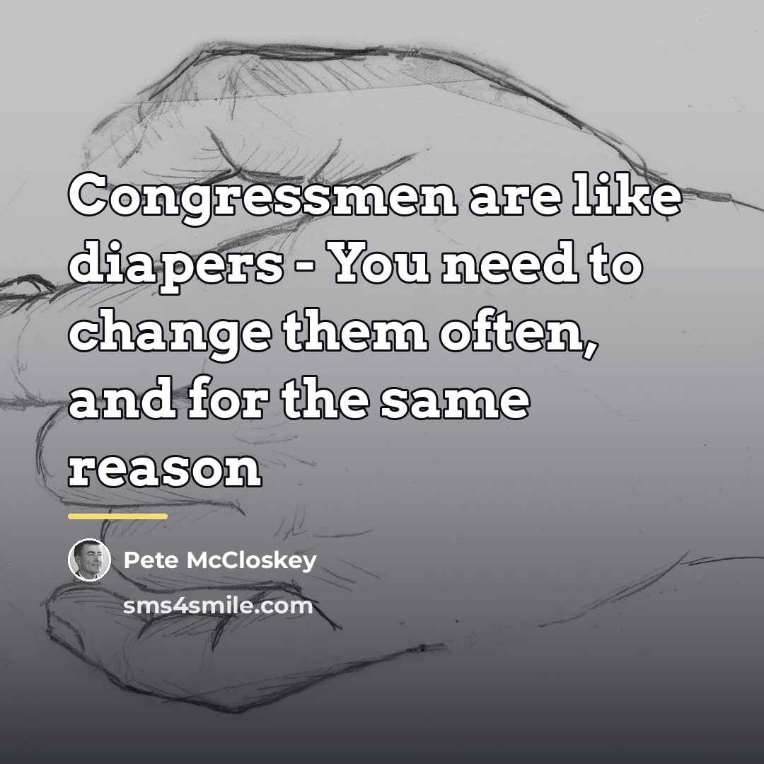 “Congressmen are like diapers - You need to change them…” quote by Pete McCloskey