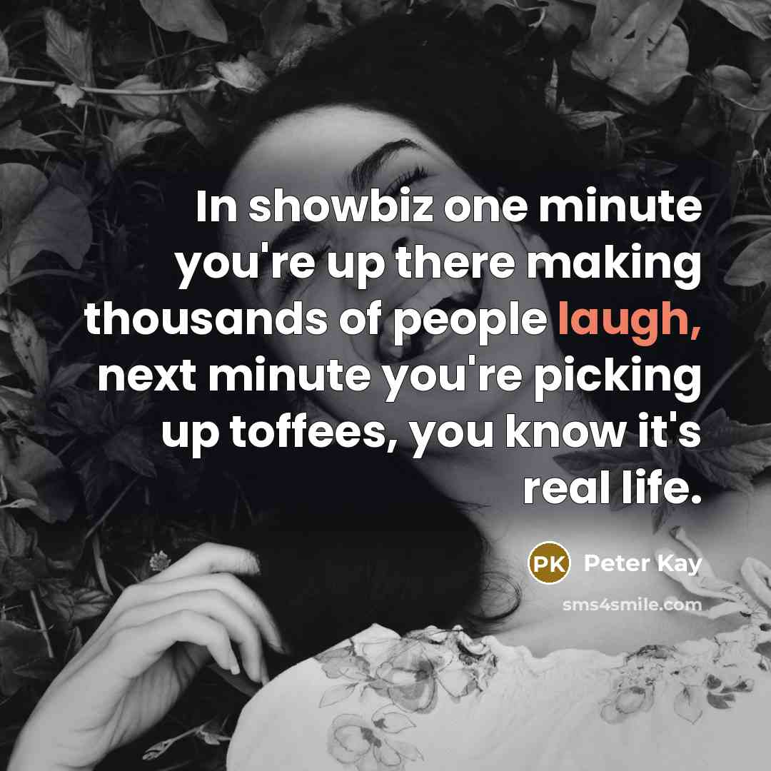“In showbiz one minute you're up there making thousands of…” quote by Peter Kay