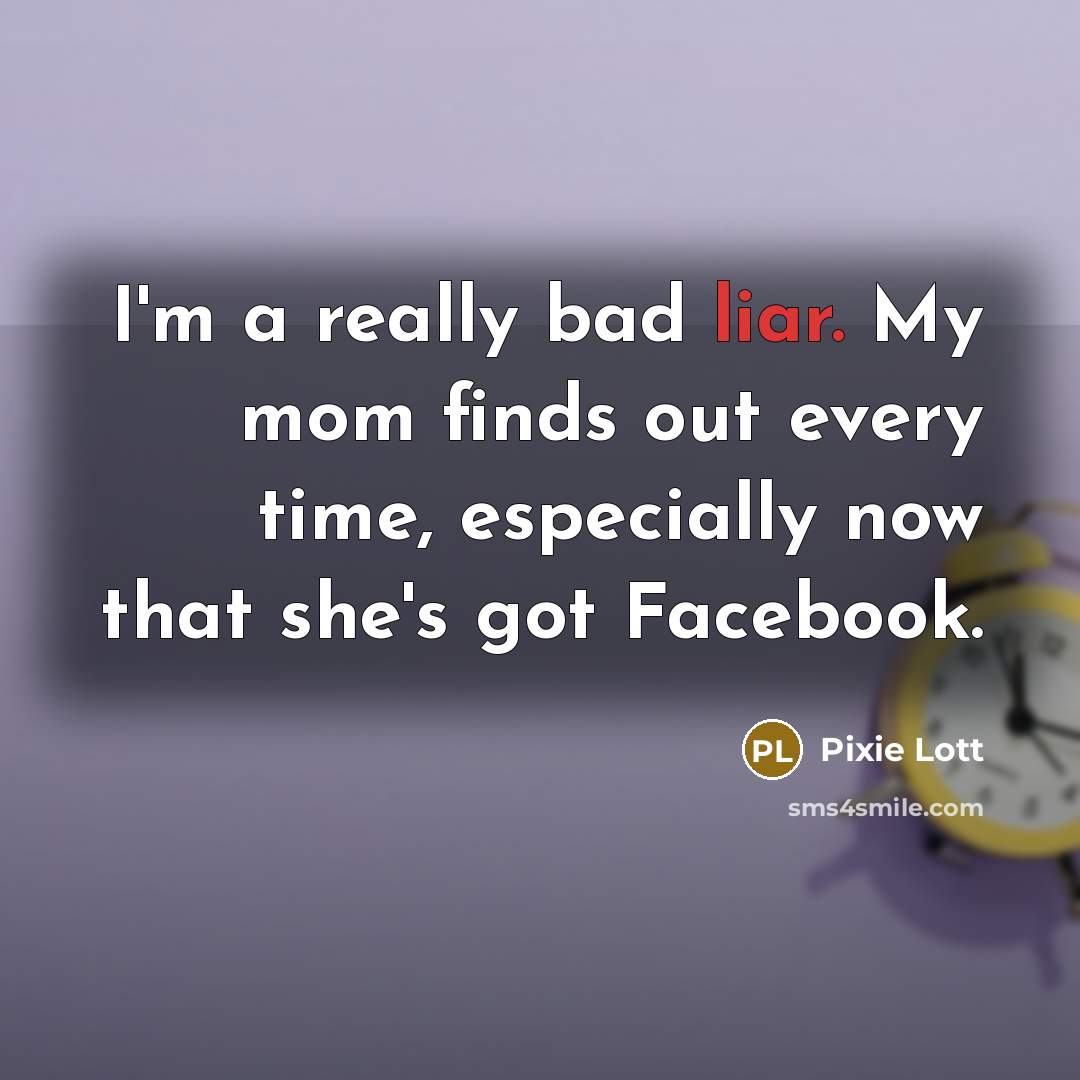 “I'm a really bad liar. My mom finds out every time, especially now that she's got Facebook.” quote by Pixie Lott