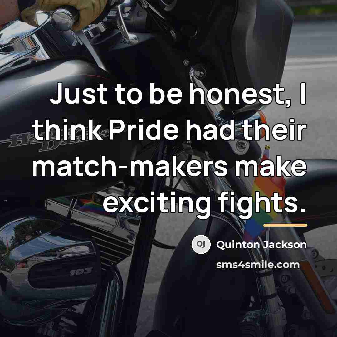“Just to be honest, I think Pride had their match-makers…” quote by Quinton Jackson