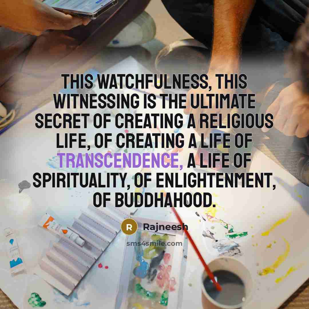 “This watchfulness, this witnessing is the ultimate secret of creating…” quote by Rajneesh