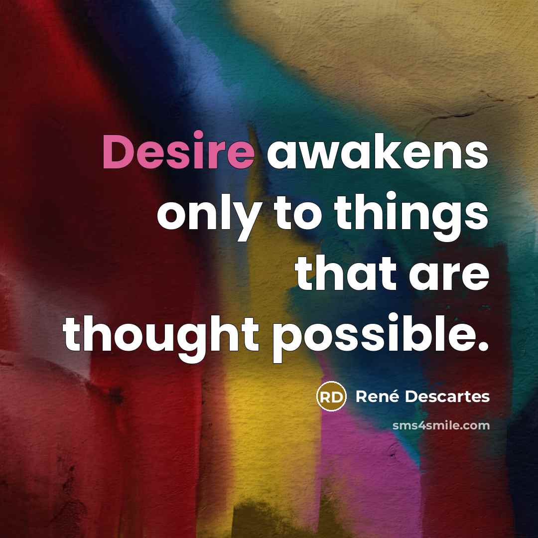 “Desire awakens only to things that are thought possible.…” quote by Rene Descartes