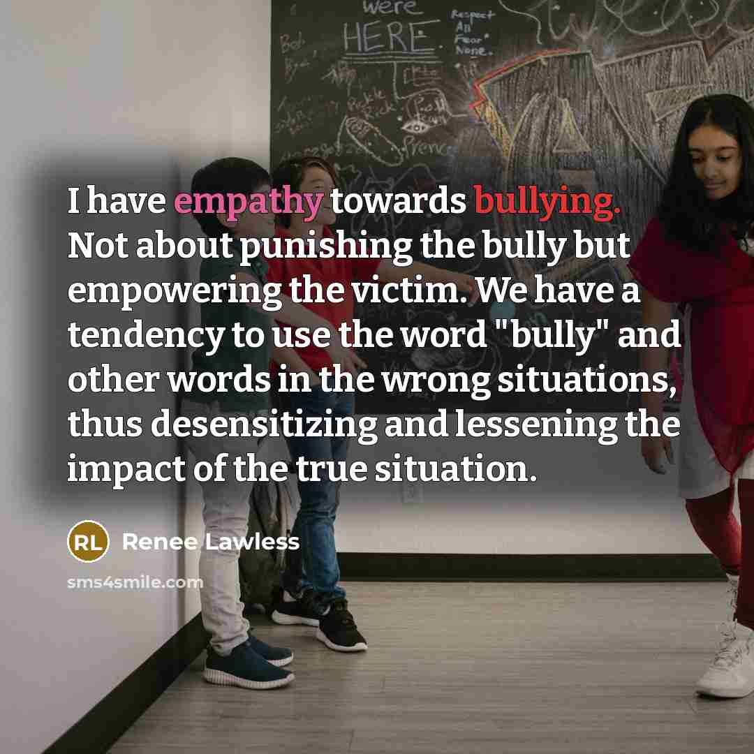 “I have empathy towards bullying. Not about punishing the bully…” quote by Renee Lawless
