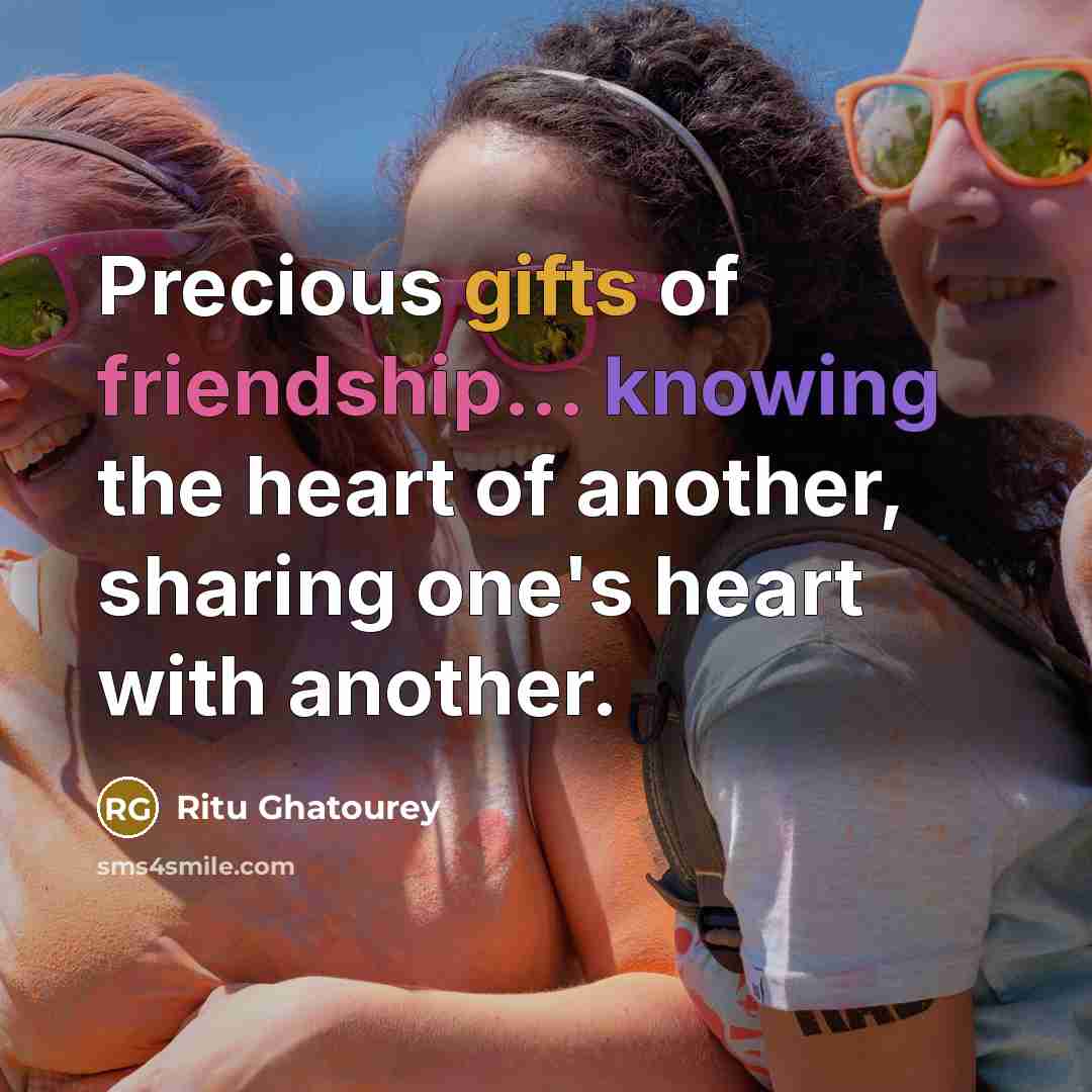 “Precious gifts of friendship... knowing the heart of another, sharing one's heart with another.” quote by Ritu Ghatourey