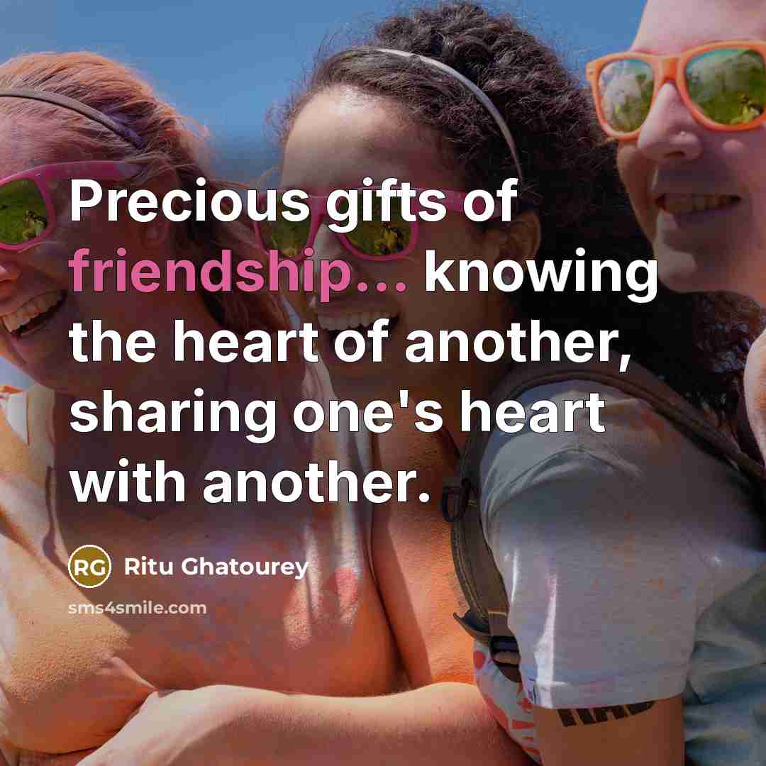 “Precious gifts of friendship... knowing the heart of another, sharing…” quote by Ritu Ghatourey