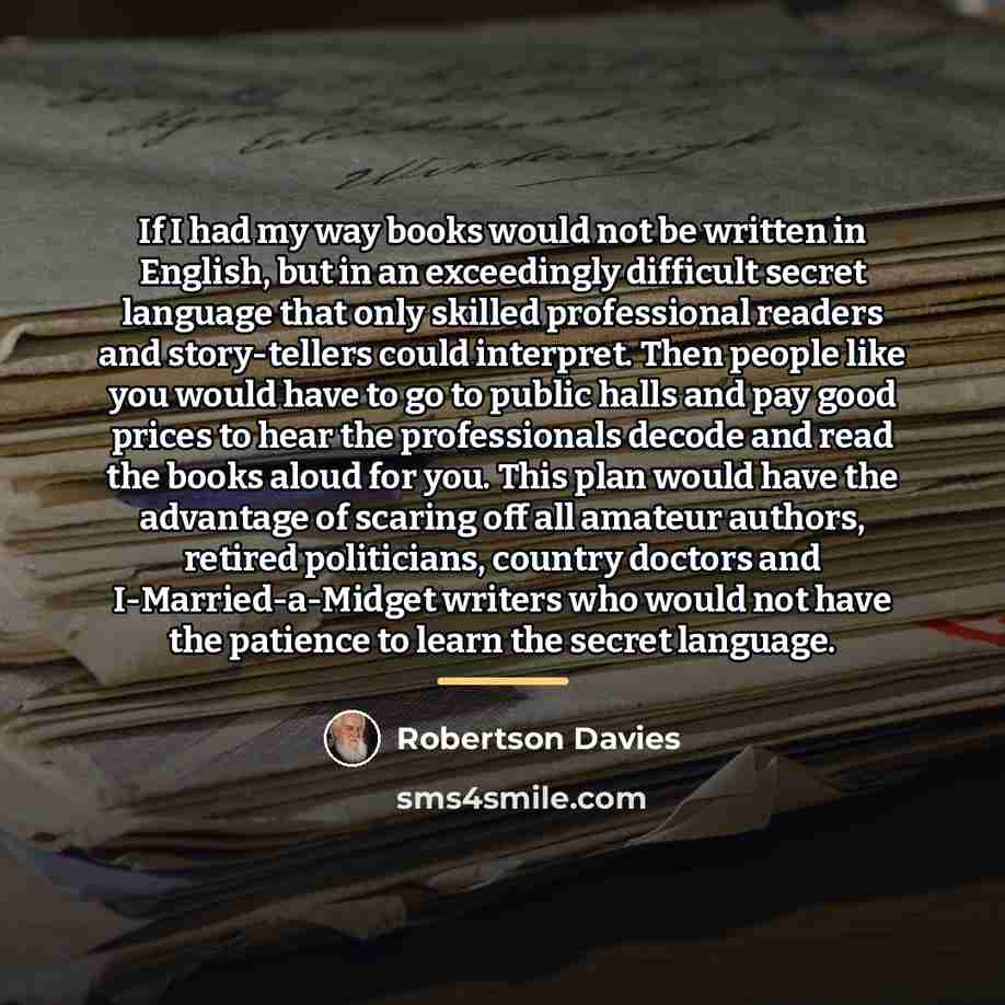 “If I had my way books would not be written…” quote by Robertson Davies